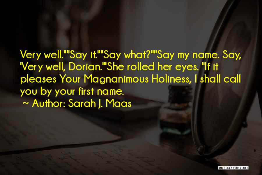 Sarah J. Maas Quotes: Very Well.say It.say What?say My Name. Say, 'very Well, Dorian.'she Rolled Her Eyes. If It Pleases Your Magnanimous Holiness, I