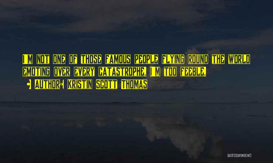 Kristin Scott Thomas Quotes: I'm Not One Of Those Famous People Flying Round The World Emoting Over Every Catastrophe. I'm Too Feeble.