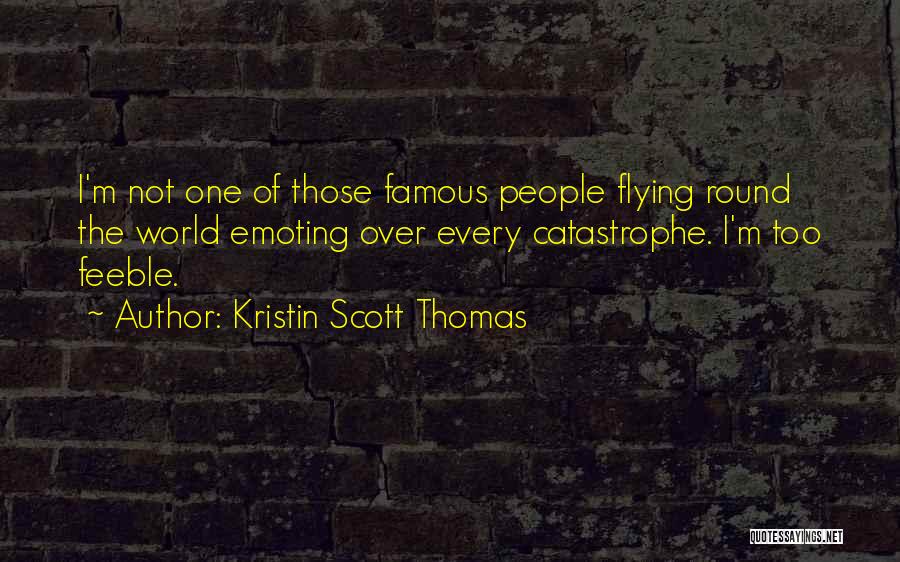 Kristin Scott Thomas Quotes: I'm Not One Of Those Famous People Flying Round The World Emoting Over Every Catastrophe. I'm Too Feeble.