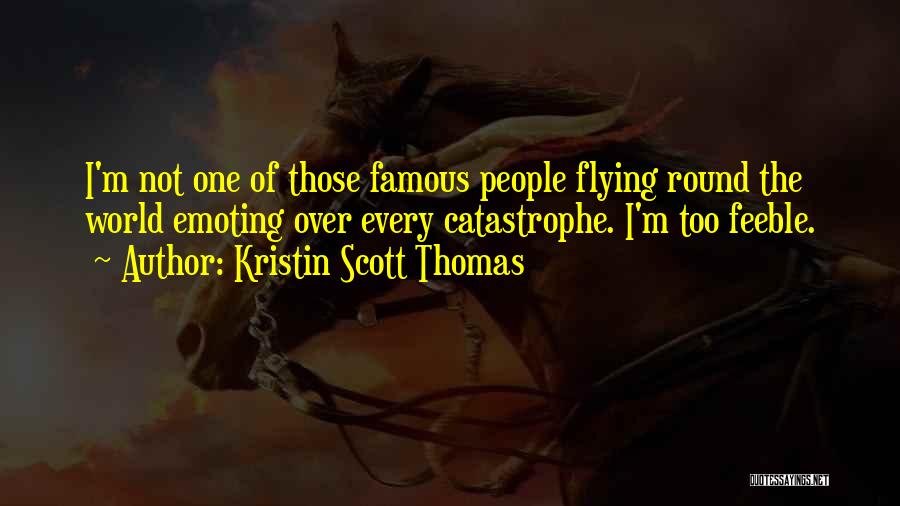 Kristin Scott Thomas Quotes: I'm Not One Of Those Famous People Flying Round The World Emoting Over Every Catastrophe. I'm Too Feeble.