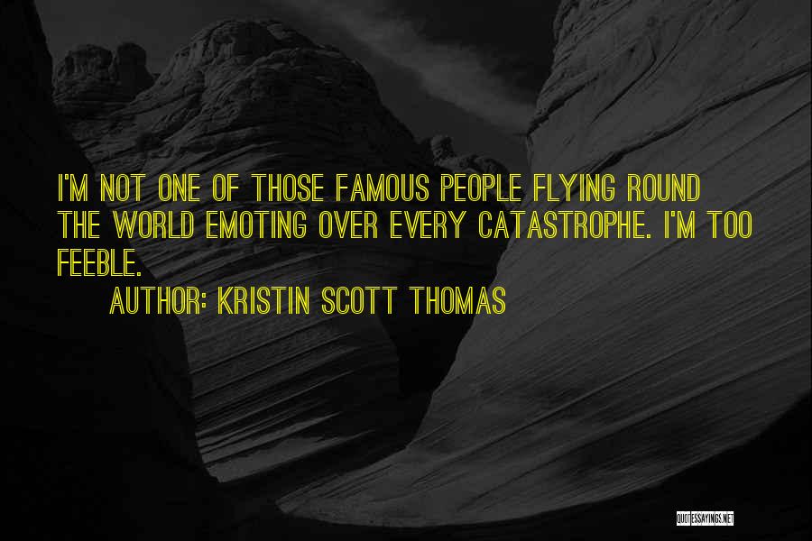 Kristin Scott Thomas Quotes: I'm Not One Of Those Famous People Flying Round The World Emoting Over Every Catastrophe. I'm Too Feeble.