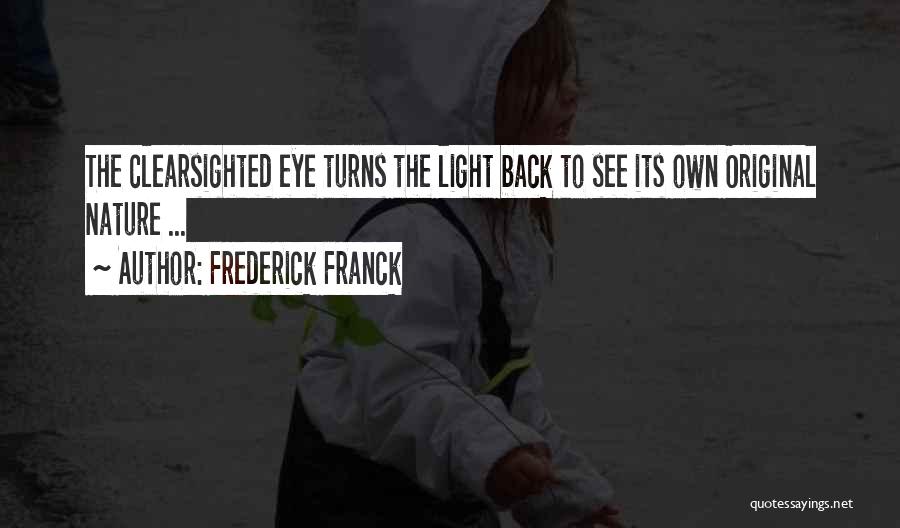 Frederick Franck Quotes: The Clearsighted Eye Turns The Light Back To See Its Own Original Nature ...