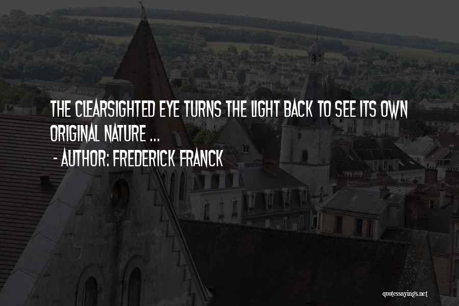 Frederick Franck Quotes: The Clearsighted Eye Turns The Light Back To See Its Own Original Nature ...