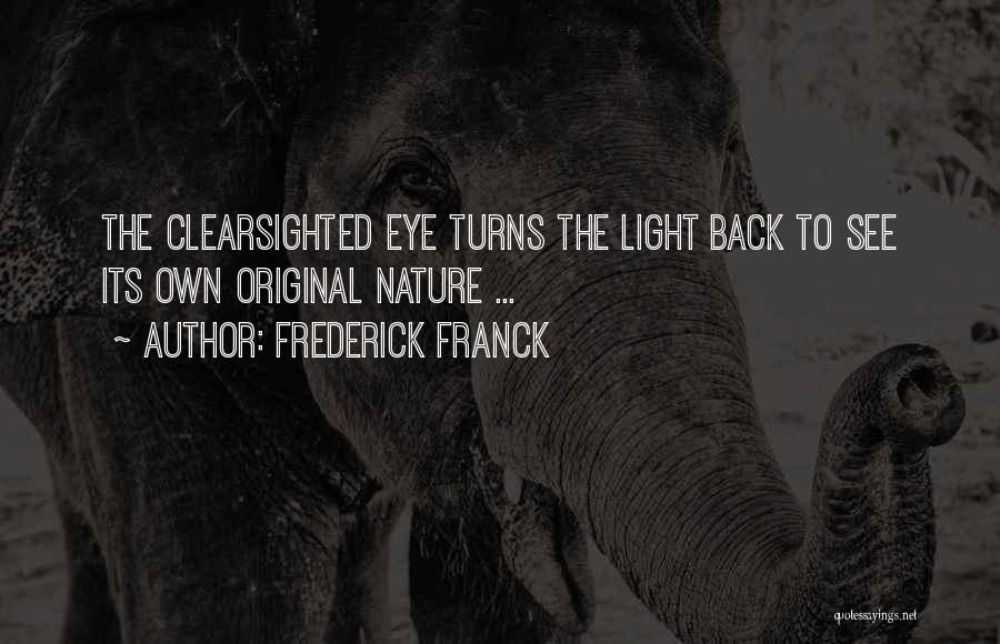 Frederick Franck Quotes: The Clearsighted Eye Turns The Light Back To See Its Own Original Nature ...