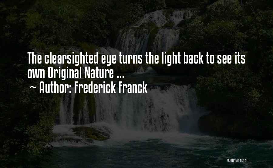 Frederick Franck Quotes: The Clearsighted Eye Turns The Light Back To See Its Own Original Nature ...