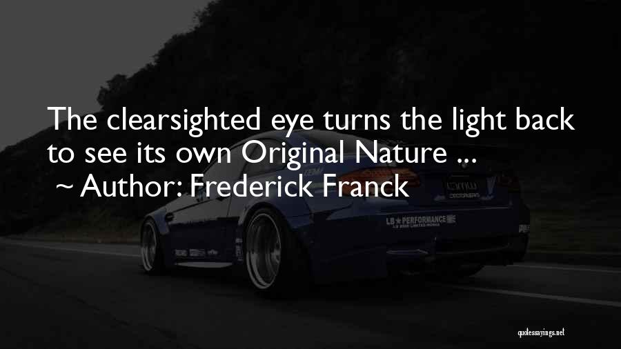 Frederick Franck Quotes: The Clearsighted Eye Turns The Light Back To See Its Own Original Nature ...