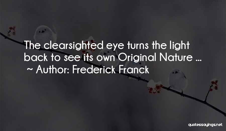 Frederick Franck Quotes: The Clearsighted Eye Turns The Light Back To See Its Own Original Nature ...