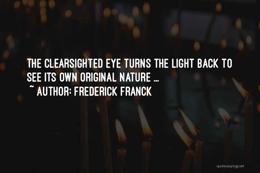Frederick Franck Quotes: The Clearsighted Eye Turns The Light Back To See Its Own Original Nature ...