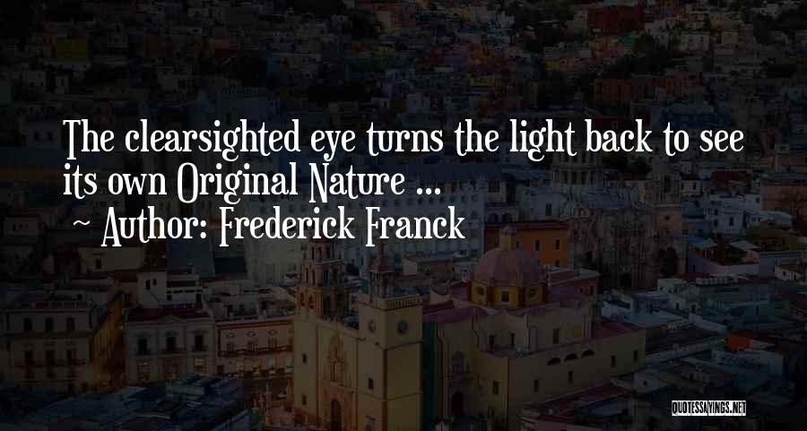 Frederick Franck Quotes: The Clearsighted Eye Turns The Light Back To See Its Own Original Nature ...