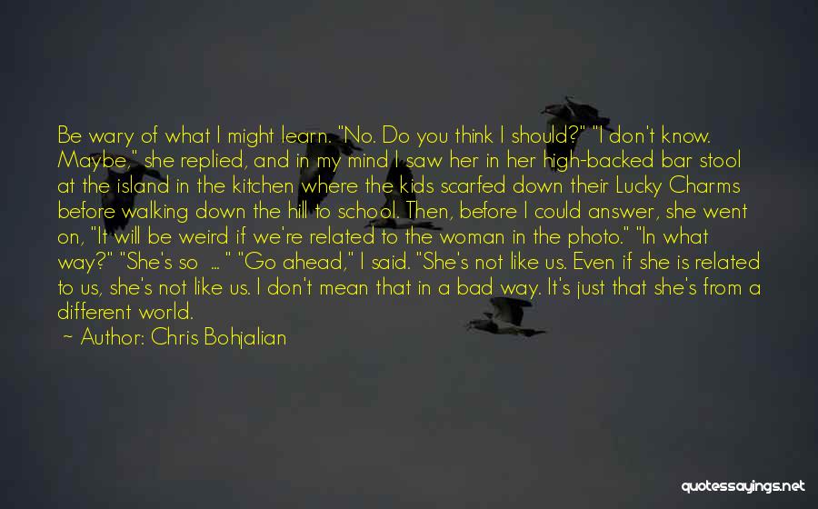 Chris Bohjalian Quotes: Be Wary Of What I Might Learn. No. Do You Think I Should? I Don't Know. Maybe, She Replied, And