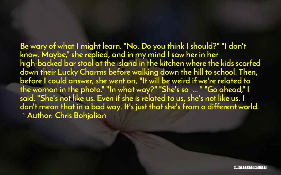 Chris Bohjalian Quotes: Be Wary Of What I Might Learn. No. Do You Think I Should? I Don't Know. Maybe, She Replied, And