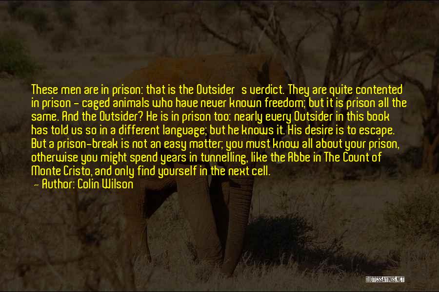 Colin Wilson Quotes: These Men Are In Prison: That Is The Outsider's Verdict. They Are Quite Contented In Prison - Caged Animals Who