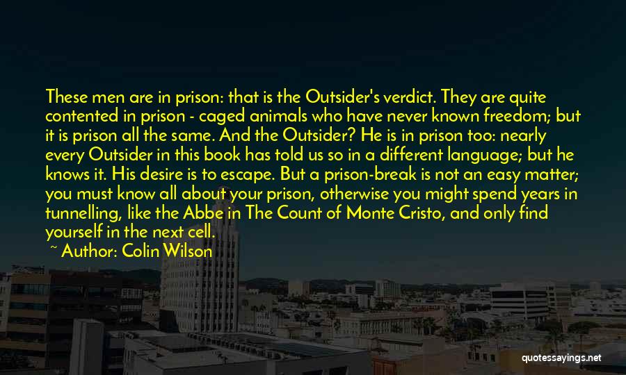 Colin Wilson Quotes: These Men Are In Prison: That Is The Outsider's Verdict. They Are Quite Contented In Prison - Caged Animals Who