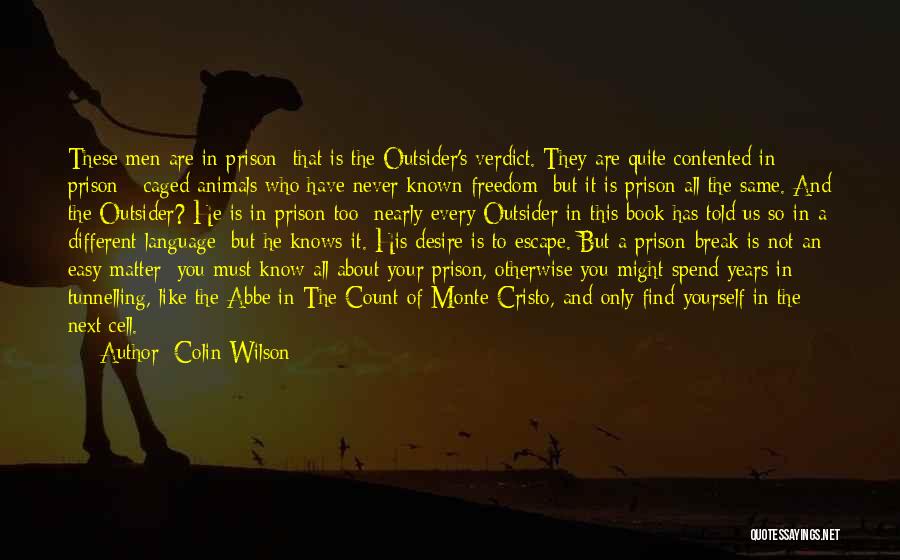 Colin Wilson Quotes: These Men Are In Prison: That Is The Outsider's Verdict. They Are Quite Contented In Prison - Caged Animals Who