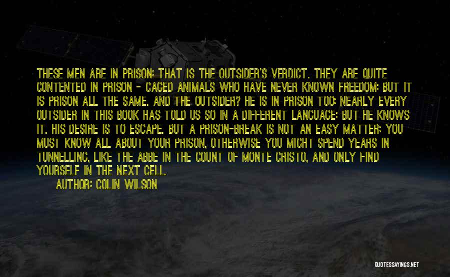 Colin Wilson Quotes: These Men Are In Prison: That Is The Outsider's Verdict. They Are Quite Contented In Prison - Caged Animals Who