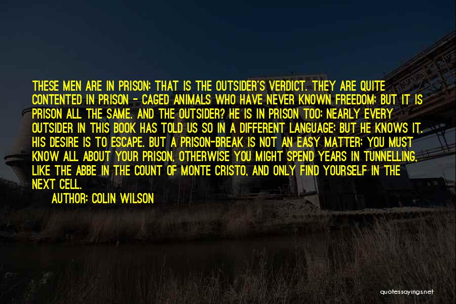 Colin Wilson Quotes: These Men Are In Prison: That Is The Outsider's Verdict. They Are Quite Contented In Prison - Caged Animals Who