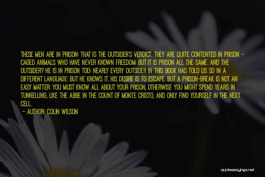 Colin Wilson Quotes: These Men Are In Prison: That Is The Outsider's Verdict. They Are Quite Contented In Prison - Caged Animals Who