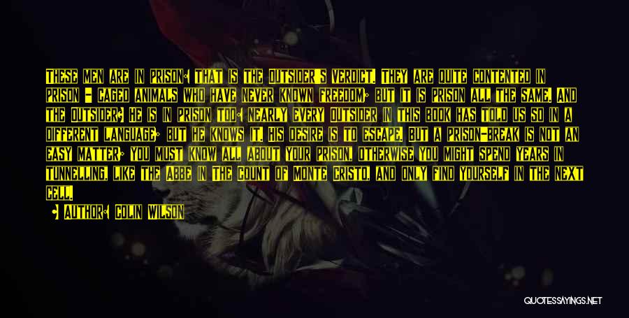 Colin Wilson Quotes: These Men Are In Prison: That Is The Outsider's Verdict. They Are Quite Contented In Prison - Caged Animals Who