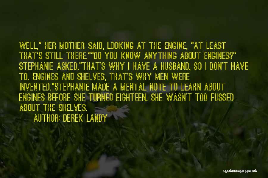 Derek Landy Quotes: Well, Her Mother Said, Looking At The Engine, At Least That's Still There.do You Know Anything About Engines? Stephanie Asked.that's