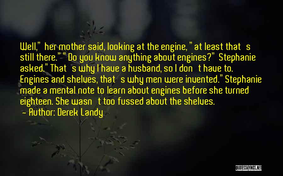 Derek Landy Quotes: Well, Her Mother Said, Looking At The Engine, At Least That's Still There.do You Know Anything About Engines? Stephanie Asked.that's
