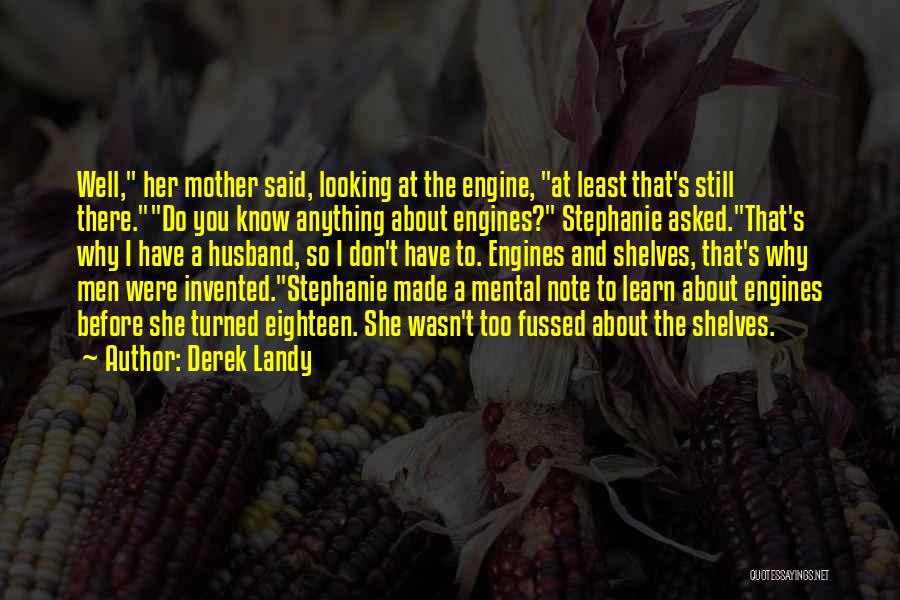 Derek Landy Quotes: Well, Her Mother Said, Looking At The Engine, At Least That's Still There.do You Know Anything About Engines? Stephanie Asked.that's