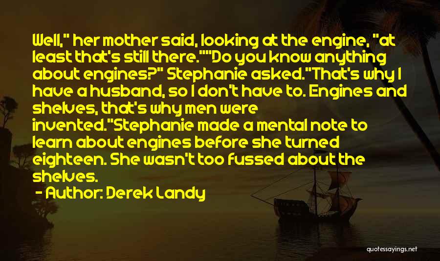 Derek Landy Quotes: Well, Her Mother Said, Looking At The Engine, At Least That's Still There.do You Know Anything About Engines? Stephanie Asked.that's