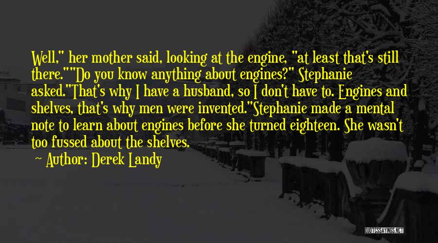 Derek Landy Quotes: Well, Her Mother Said, Looking At The Engine, At Least That's Still There.do You Know Anything About Engines? Stephanie Asked.that's
