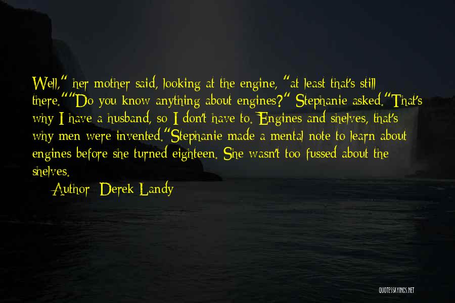 Derek Landy Quotes: Well, Her Mother Said, Looking At The Engine, At Least That's Still There.do You Know Anything About Engines? Stephanie Asked.that's