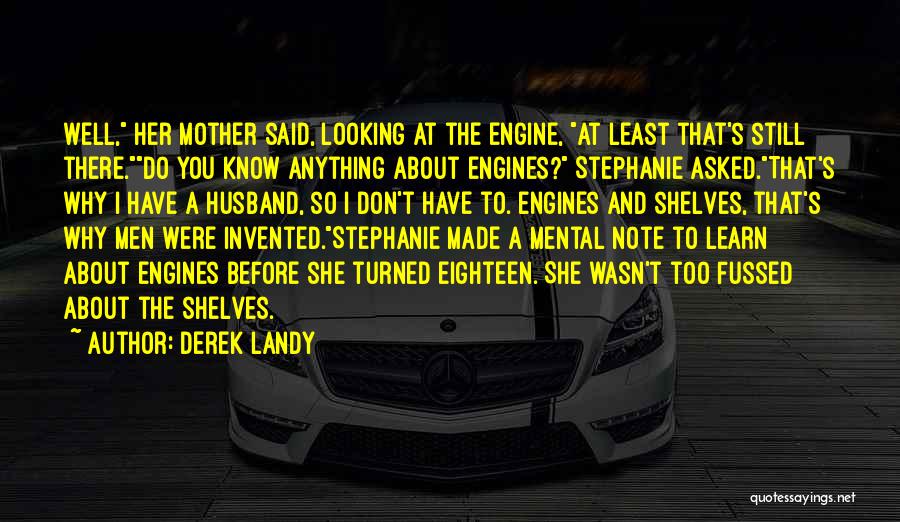 Derek Landy Quotes: Well, Her Mother Said, Looking At The Engine, At Least That's Still There.do You Know Anything About Engines? Stephanie Asked.that's