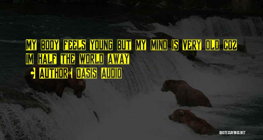 Oasis Audio Quotes: My Body Feels Young But My Mind Is Very Old Coz Im Half The World Away