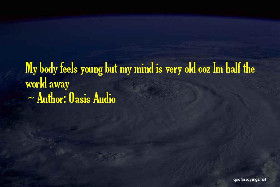 Oasis Audio Quotes: My Body Feels Young But My Mind Is Very Old Coz Im Half The World Away