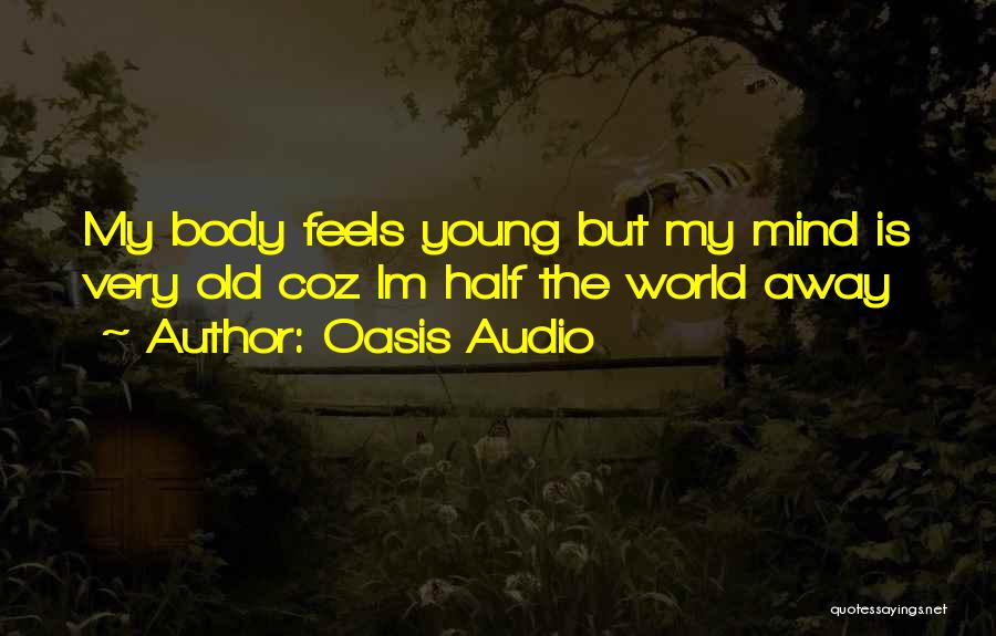 Oasis Audio Quotes: My Body Feels Young But My Mind Is Very Old Coz Im Half The World Away