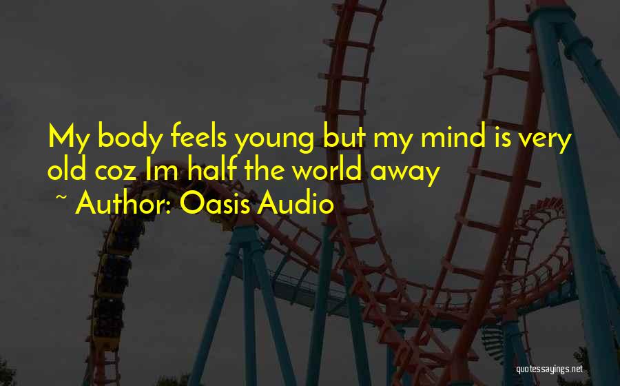 Oasis Audio Quotes: My Body Feels Young But My Mind Is Very Old Coz Im Half The World Away