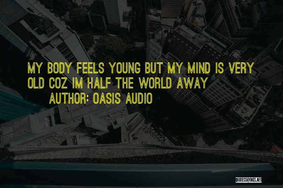 Oasis Audio Quotes: My Body Feels Young But My Mind Is Very Old Coz Im Half The World Away