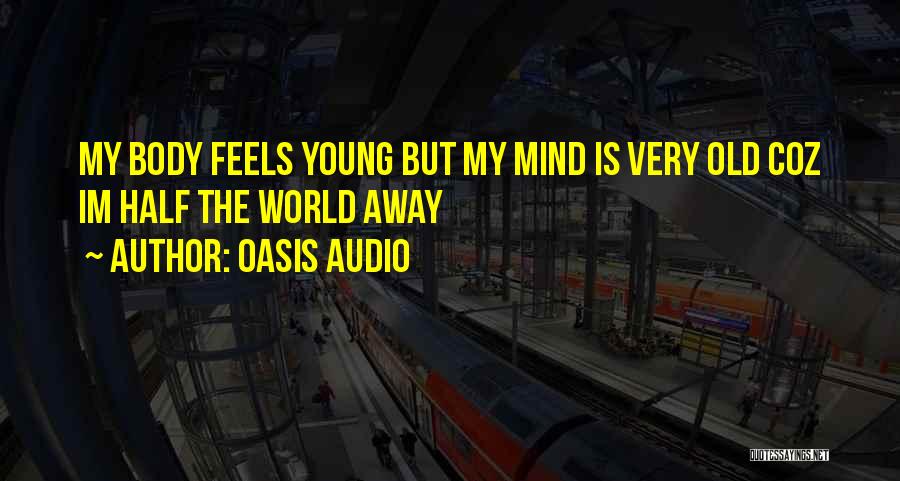 Oasis Audio Quotes: My Body Feels Young But My Mind Is Very Old Coz Im Half The World Away