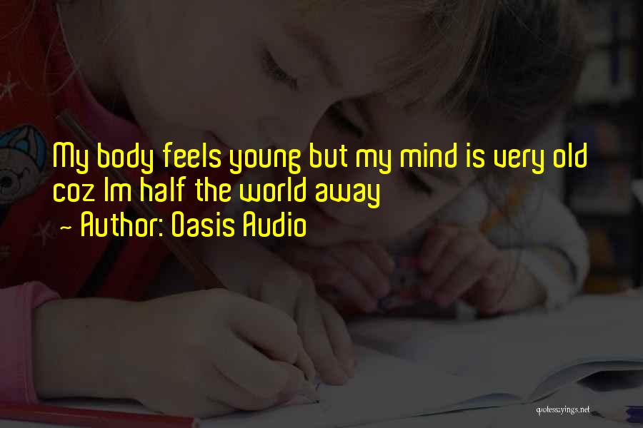 Oasis Audio Quotes: My Body Feels Young But My Mind Is Very Old Coz Im Half The World Away