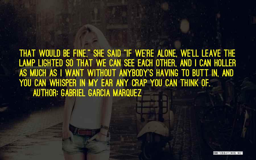 Gabriel Garcia Marquez Quotes: That Would Be Fine, She Said If We're Alone, We'll Leave The Lamp Lighted So That We Can See Each