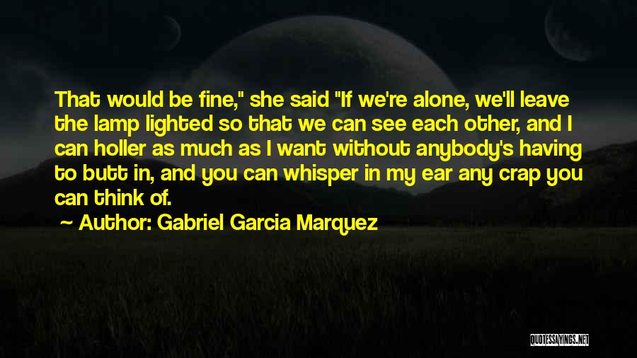 Gabriel Garcia Marquez Quotes: That Would Be Fine, She Said If We're Alone, We'll Leave The Lamp Lighted So That We Can See Each