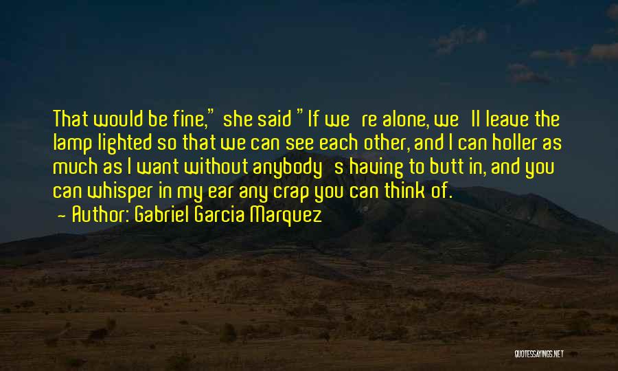 Gabriel Garcia Marquez Quotes: That Would Be Fine, She Said If We're Alone, We'll Leave The Lamp Lighted So That We Can See Each