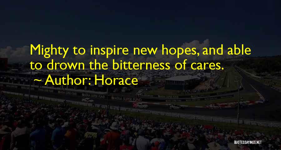 Horace Quotes: Mighty To Inspire New Hopes, And Able To Drown The Bitterness Of Cares.