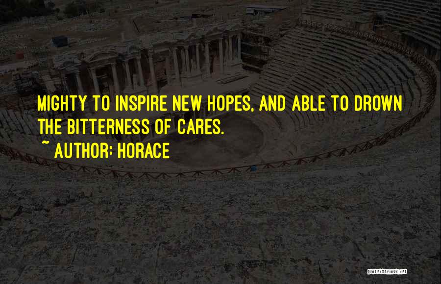 Horace Quotes: Mighty To Inspire New Hopes, And Able To Drown The Bitterness Of Cares.