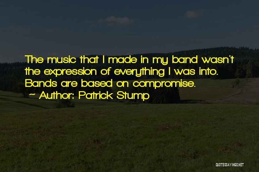 Patrick Stump Quotes: The Music That I Made In My Band Wasn't The Expression Of Everything I Was Into. Bands Are Based On