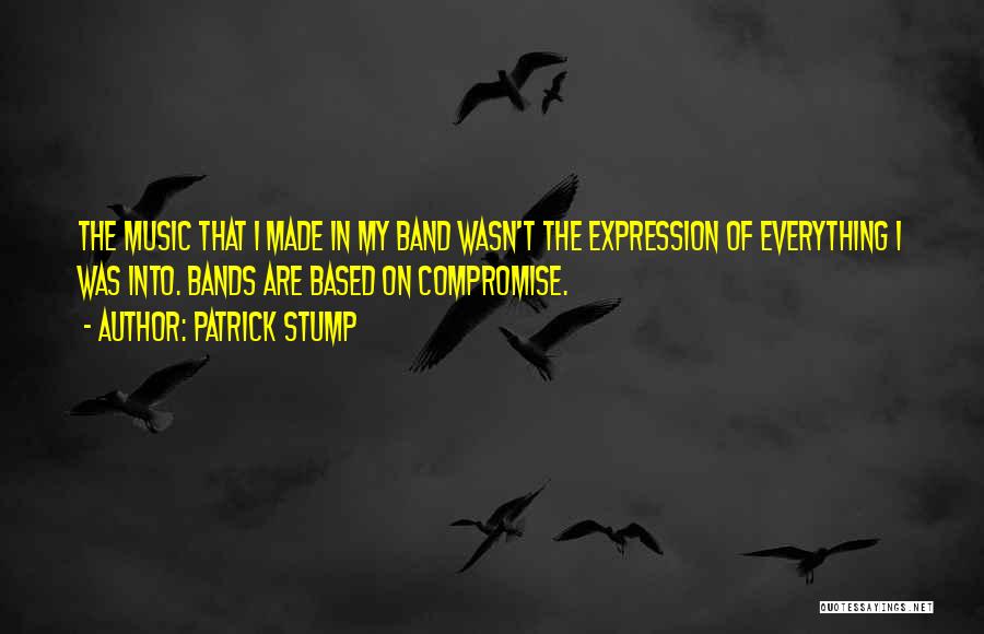 Patrick Stump Quotes: The Music That I Made In My Band Wasn't The Expression Of Everything I Was Into. Bands Are Based On