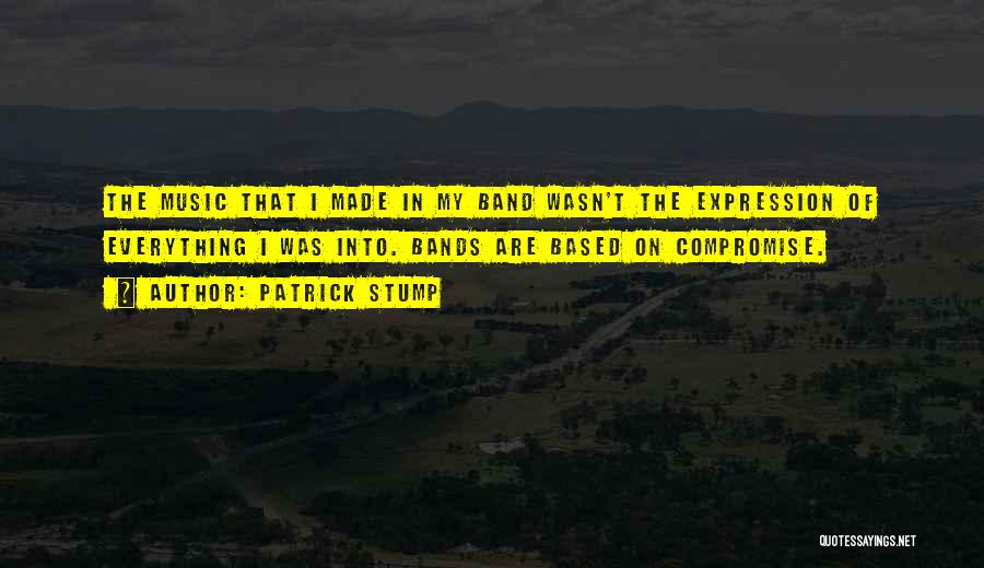 Patrick Stump Quotes: The Music That I Made In My Band Wasn't The Expression Of Everything I Was Into. Bands Are Based On
