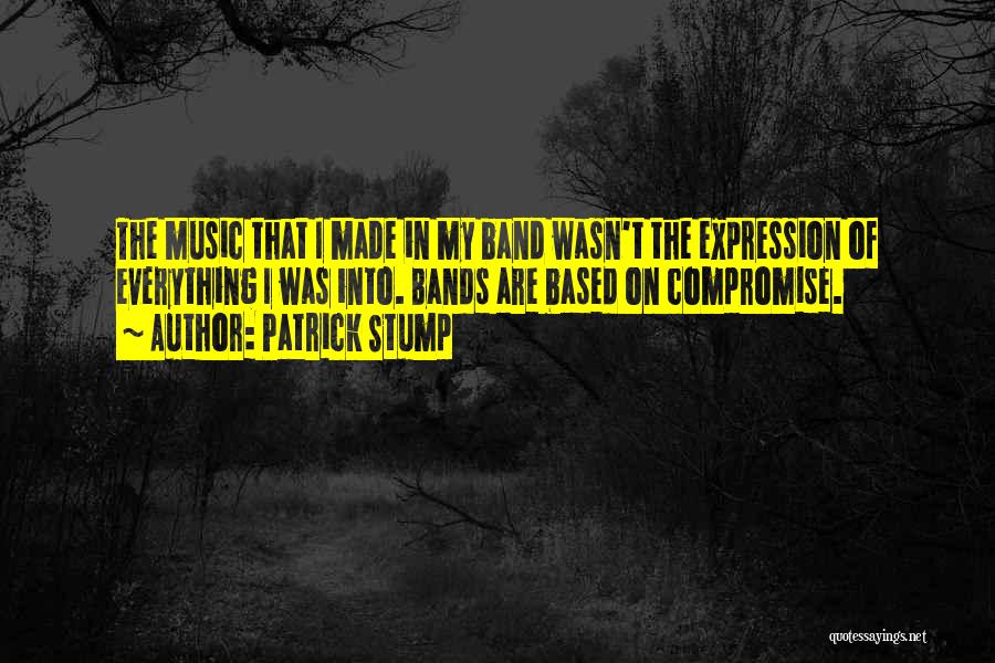 Patrick Stump Quotes: The Music That I Made In My Band Wasn't The Expression Of Everything I Was Into. Bands Are Based On