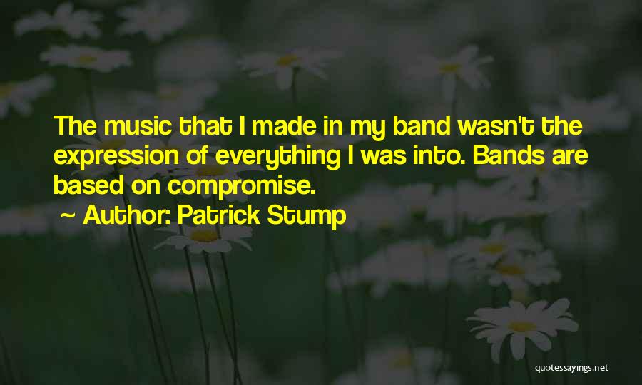 Patrick Stump Quotes: The Music That I Made In My Band Wasn't The Expression Of Everything I Was Into. Bands Are Based On