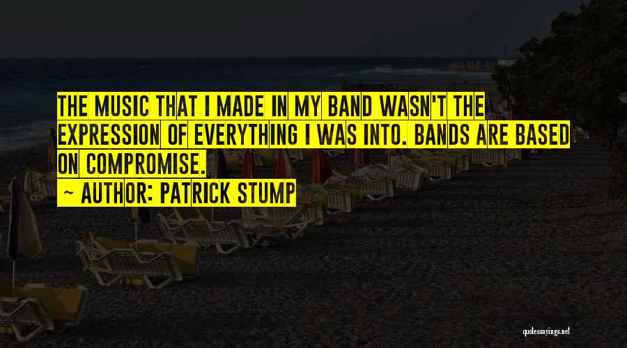 Patrick Stump Quotes: The Music That I Made In My Band Wasn't The Expression Of Everything I Was Into. Bands Are Based On