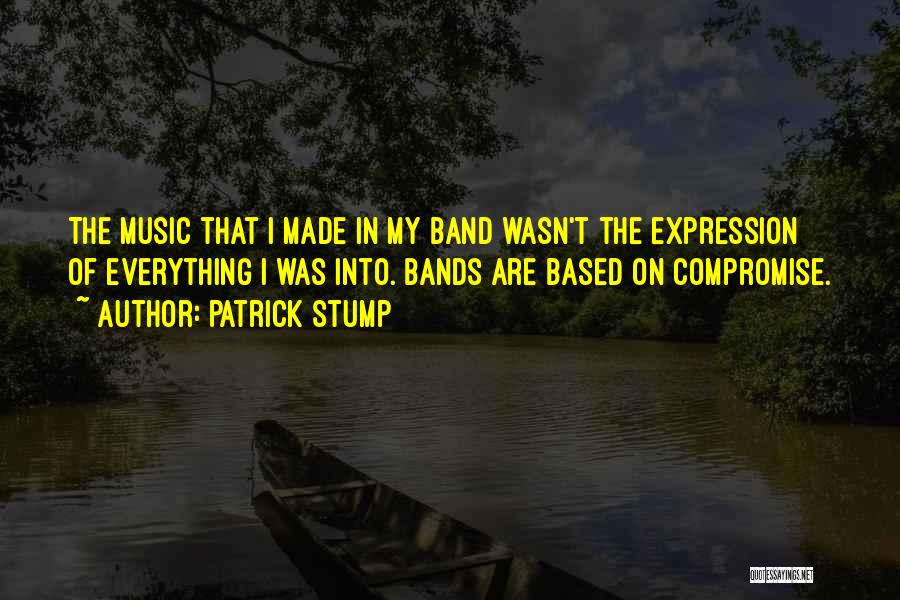 Patrick Stump Quotes: The Music That I Made In My Band Wasn't The Expression Of Everything I Was Into. Bands Are Based On