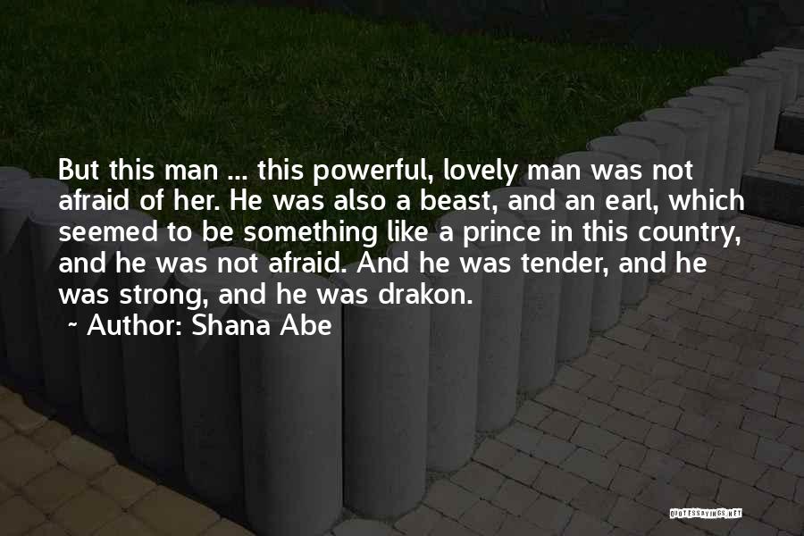 Shana Abe Quotes: But This Man ... This Powerful, Lovely Man Was Not Afraid Of Her. He Was Also A Beast, And An