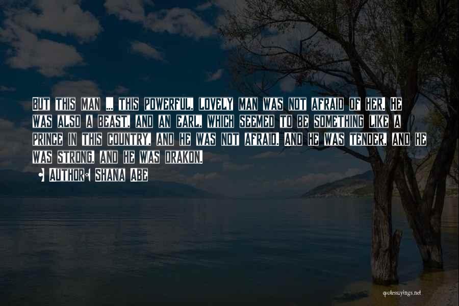 Shana Abe Quotes: But This Man ... This Powerful, Lovely Man Was Not Afraid Of Her. He Was Also A Beast, And An